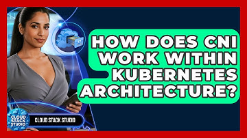 How Does CNI Work Within Kubernetes Architecture? - Cloud Stack Studio