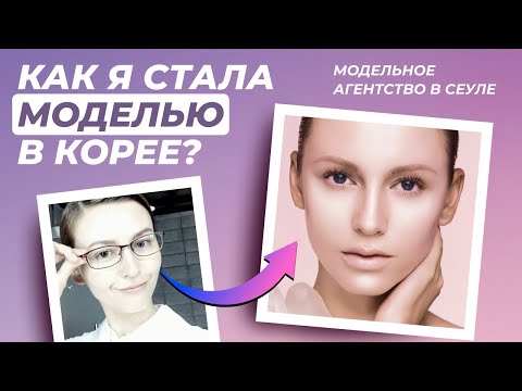 Видео: Модельное агентство в Корее. Как я стала моделью?