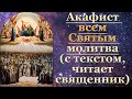 Акафист всем святым, с текстом, слушать, читает священник, молитва