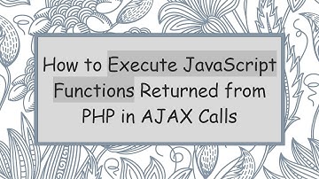 How to Execute JavaScript Functions Returned from PHP in AJAX Calls