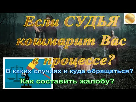 Если СУДЬЯ кошмарит Вас в процессе? В каких случаях и куда обращаться? Как составить жалобу?