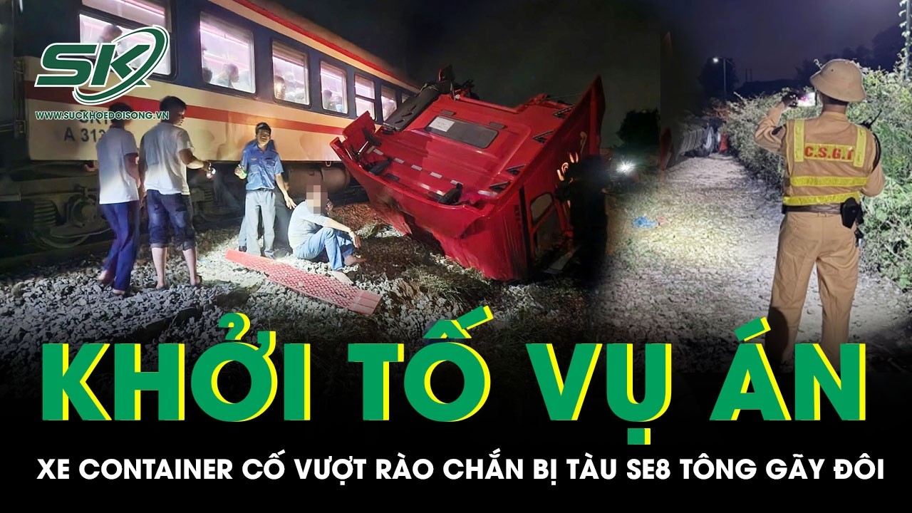 Vụ xe container cố vượt rào chắn bị tàu SE8 tông gãy đôi: Cảnh sát khởi tố vụ án
