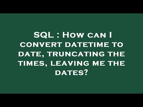 SQL : How can I convert datetime to date, truncating the times, leaving me the dates?