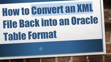How to Convert an XML File Back into an Oracle Table Format