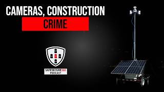 Cameras, Construction, Crime - Security Tips for Construction Sites | SAFESECURE 360 Podcast Ep 64