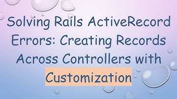 Solving Rails ActiveRecord Errors: Creating Records Across Controllers with Customization