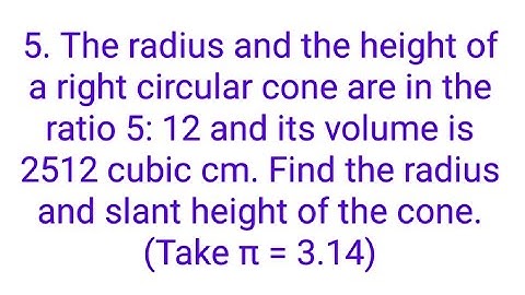 Ques:-5. The radius and the height of a right circular cone are in the ratio 5: 12 and its volume is