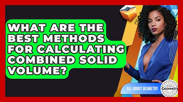 What Are The Best Methods For Calculating Combined Solid Volume? - All About Geometry