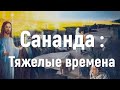 Сананда - Тяжелые времена