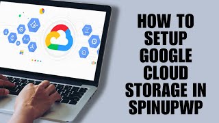How To Setup Google Cloud Storage In Spinupwp Step-By-Step Guide