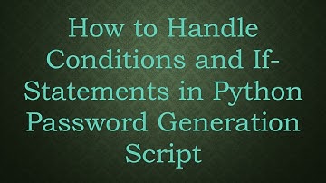 How to Handle Conditions and If-Statements in Python Password Generation Script