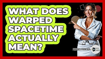 What Does Warped Spacetime Actually Mean? - Physics Frontier