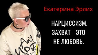 НАРЦИССИЗМ. ЗАХВАТ - ЭТО НЕ ЛЮБОВЬ⁉️. Екатерина Эрлих