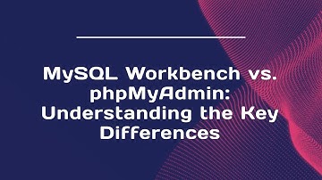 MySQL Workbench vs. phpMyAdmin: Understanding the Key Differences