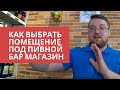 Франшиза. Как выбрать помещение под пивной бар магазин. Часть 1.