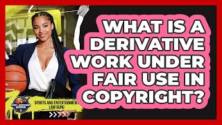 What Is A Derivative Work Under Fair Use In Copyright  Sports And Entertainment Law Guru