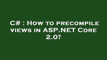 C# : How to precompile views in ASP.NET Core 2.0?