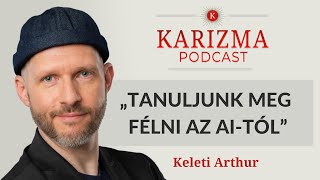 „Tanuljunk meg félni az AItól” | Vendég: Keleti Arthur | Karizma Podcast #76 | Bolya Imre