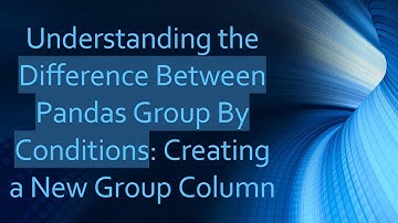 Understanding the Difference Between Pandas Group By Conditions: Creating a New Group Column