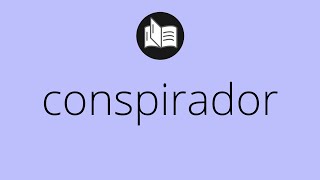 Que significa CONSPIRADOR • conspirador SIGNIFICADO • conspirador DEFINICIÓN • Que es CONSPIRADOR