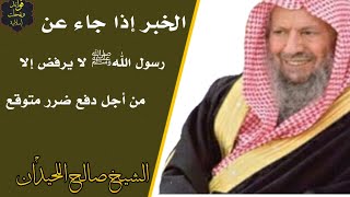 الخبر إذا جاء عن رسول اللهﷺ لا يرفض إلا من أجل دفع ضرر متوقع || العلامة صالح اللحيدان -رحمه الله-