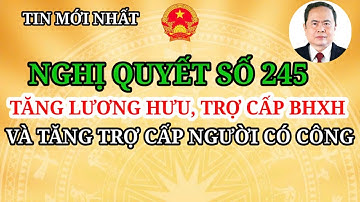 QUỐC HỘI BAN HÀNH NGHỊ QUYẾT SỐ 245 TĂNG LƯƠNG HƯU VÀ TĂNG TRỢ CẤP NGƯỜI CÓ CÔNG TRONG NĂM 2026