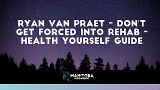 Ryan Van Praet - Dont Get Forced Into Rehab - Health Yourself Guide
