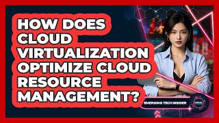 How Does Cloud Virtualization Optimize Cloud Resource Management? - Emerging Tech Insider