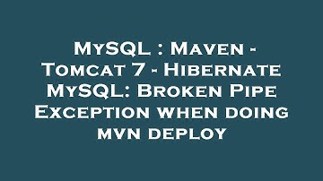 MySQL : Maven - Tomcat 7 - Hibernate MySQL: Broken Pipe Exception when doing mvn deploy