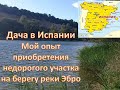 ДАЧА + УЧАСТОК В ИСПАНИИ НА РЕКЕ ЭБРО + ПОИСК НЕДВИЖИМОСТИ + ОФОРМЛЕНИЕ