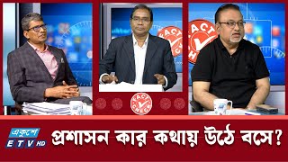 প্রশাসন কার কথায় উঠে বসে? | Fact Check | ETV Talk Show  | Ekushey