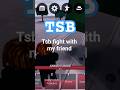 TSB FIGHTS PART 1
