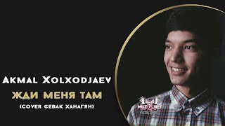 Akmal Xolxodjaev - Жди Меня Там (Cover Севак Ханагян)