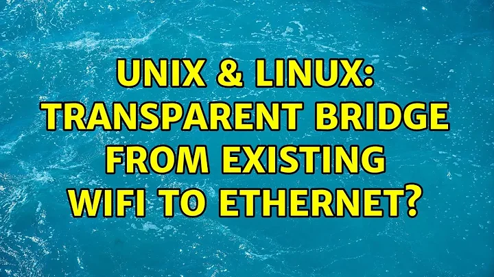 Unix & Linux: Transparent Bridge from Existing WiFi to Ethernet? (2 Solutions!!)