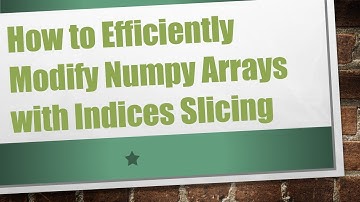 How to Efficiently Modify Numpy Arrays with Indices Slicing