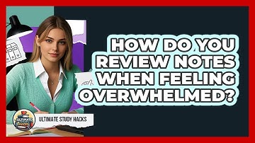 How Do You Review Notes When Feeling Overwhelmed? - Ultimate Study Hacks