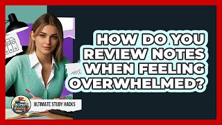 How Do You Review Notes When Feeling Overwhelmed? - Ultimate Study Hacks
