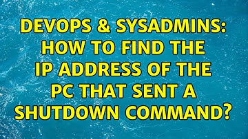 DevOps & SysAdmins: How to find the ip address of the pc that sent a shutdown command?
