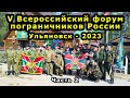 V Всероссийский форум пограничников России. Ульяновск 2023. Часть 2