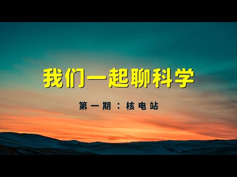 大康有话说——我们一起聊科学：每个县一个核电站？郭台铭没有说错，只是说早了，核能是人类没有选择的未来 （20230610 第1期）