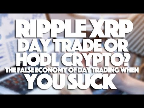 Ripple XRP: Day Trade Or HODL Crypto? The False Economy Of Day Trading When You Suck