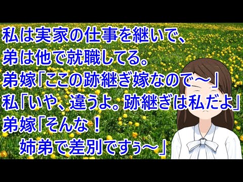 私は実家の仕事を継いで、弟は他で就職してる。弟嫁「私はここの跡継ぎ嫁なので～」私「いや、違うよ。跡継ぎは私だよ」弟嫁「そんな！姉弟で差別ですぅ～」【修羅場】