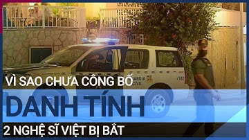 Vì sao chưa công bố danh tính 2 nghệ sĩ Việt bị bắt ở Tây Ban Nha?  | VTC Tin mới