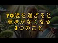 70歳を過ぎると意味がなくなる3つのこと