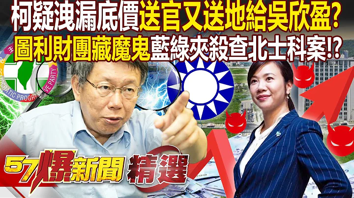 柯文哲疑洩漏底價「送吳欣盈官位又送地」！？ 北士科招商「圖利財團藏魔鬼」藍綠兩黨夾殺調查！？- 徐俊相【57爆新聞 精選】 - 天天要聞