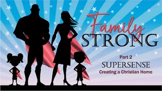 Family Strong, Part 2 - Supersense: Creating a Christian Home