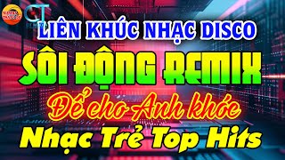 NHẠC TRẺ DISCO SÔI ĐỘNG REMIX - ĐỂ CHO ANH KHÓC - NHẠC DISCO SÔI ĐỘNG HAY NHẤT HIỆN NAY