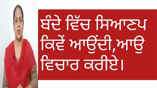 ਬੰਦੇ ਵਿੱਚ ਸਿਆਣਪ ਕਿਵੇਂ ਆਉਂਦੀ ਆਉ ਵਿਚਾਰ ਕਰੀਏ।