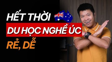 HẾT THỜI Du Học Nghề ÚC, Rẻ, Dễ, Không Tiếng Anh Nay Còn Đâu!
