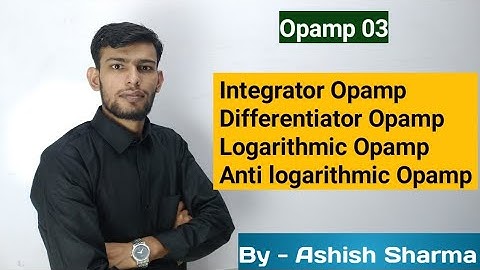 Opamp 03 Integrator, Differentiator, logarithmic, Anti logarithmic Opamp by Ashish Sharma